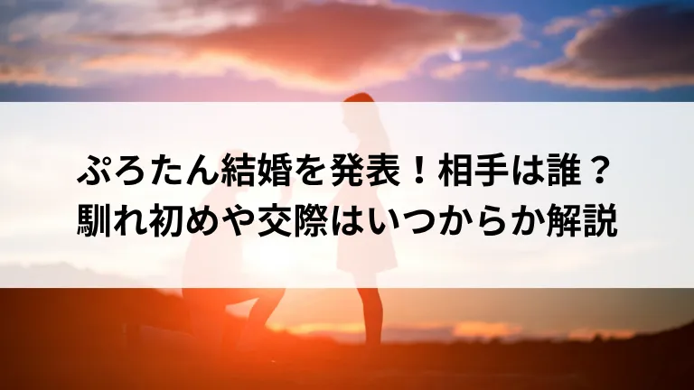 ぷろたん結婚を発表！相手は誰？馴れ初めや交際はいつからか解説