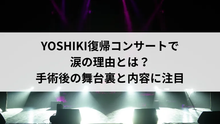 YOSHIKI復帰コンサートで涙の理由とは?手術後の舞台裏と内容に注目