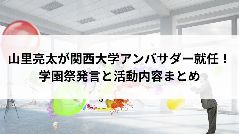 山里亮太が関西大学アンバサダー就任!学園祭発言と活動内容まとめ