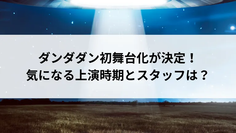 ダンダダン初舞台化が決定！気になる上演時期とスタッフは？