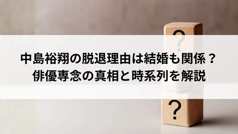 中島裕翔の脱退理由は結婚も関係？俳優専念の真相と時系列を解説