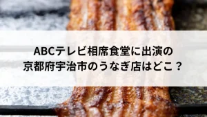 ABCテレビ相席食堂に出演の京都府宇治市のうなぎ店はどこ？