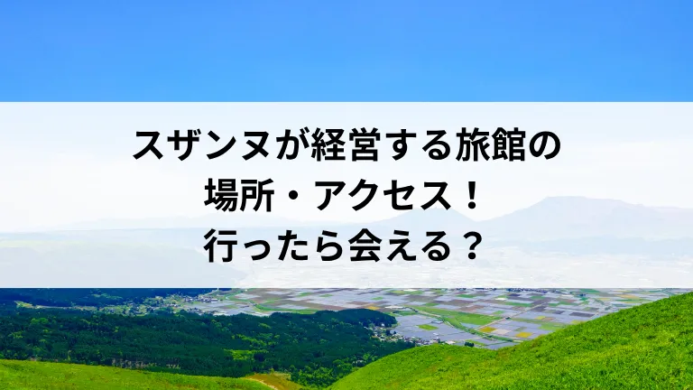 スザンヌが経営する旅館（KAWACHI BASE龍栄荘）の場所・アクセス！行ったら会える？