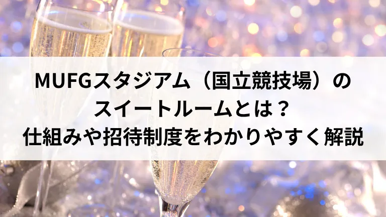 MUFGスタジアム（国立競技場）のスイートルームとは？仕組みや招待制度をわかりやすく解説