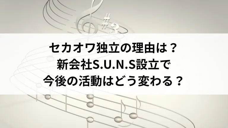 セカオワ独立の理由は？新会社S.U.N.S設立で今後の活動はどう変わる