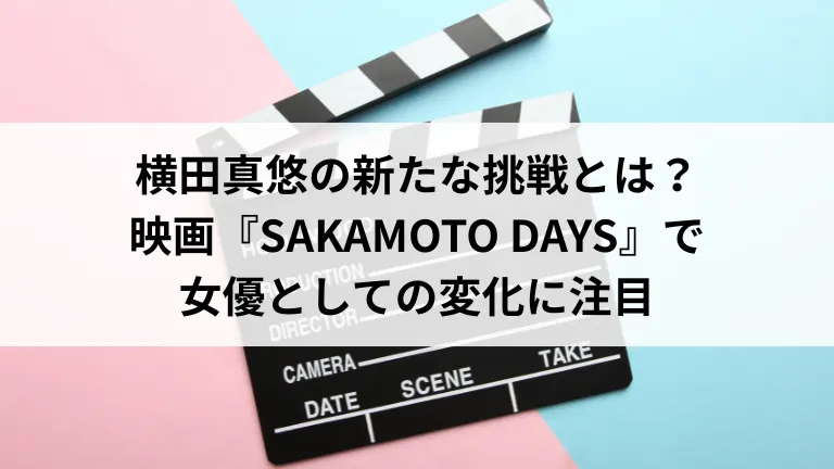 横田真悠の新たな挑戦とは？映画『SAKAMOTO DAYS』で女優としての変化に注目
