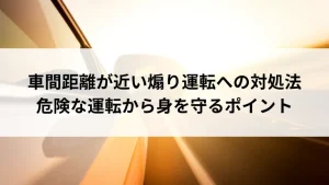 車間距離が近い煽り運転への対処法｜危険な運転から身を守るポイント
